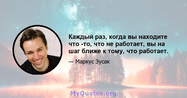 Каждый раз, когда вы находите что -то, что не работает, вы на шаг ближе к тому, что работает.