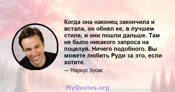 Когда она наконец закончила и встала, он обнял ее, в лучшем стиле, и они пошли дальше. Там не было никакого запроса на поцелуй. Ничего подобного. Вы можете любить Руди за это, если хотите.