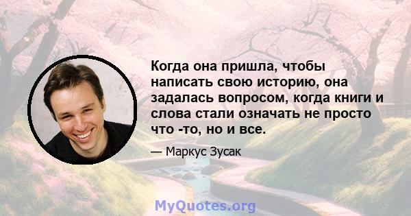 Когда она пришла, чтобы написать свою историю, она задалась вопросом, когда книги и слова стали означать не просто что -то, но и все.