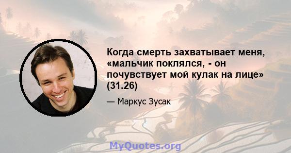 Когда смерть захватывает меня, «мальчик поклялся, - он почувствует мой кулак на лице» (31.26)