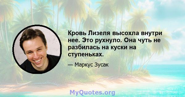 Кровь Лизеля высохла внутри нее. Это рухнуло. Она чуть не разбилась на куски на ступеньках.