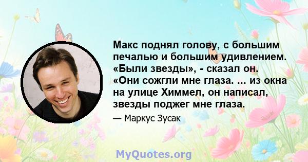 Макс поднял голову, с большим печалью и большим удивлением. «Были звезды», - сказал он. «Они сожгли мне глаза. ... из окна на улице Химмел, он написал, звезды поджег мне глаза.