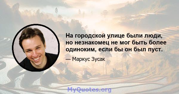 На городской улице были люди, но незнакомец не мог быть более одиноким, если бы он был пуст.