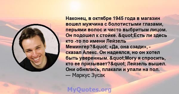 Наконец, в октябре 1945 года в магазин вошел мужчина с болотистыми глазами, перьями волос и чисто выбритым лицом. Он подошел к стойке. "Есть ли здесь кто -то по имени Лейзель Мемингер?" «Да, она сзади», -