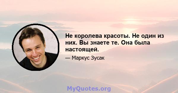 Не королева красоты. Не один из них. Вы знаете те. Она была настоящей.