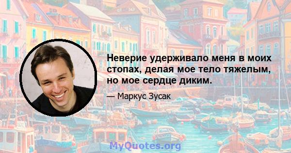 Неверие удерживало меня в моих стопах, делая мое тело тяжелым, но мое сердце диким.