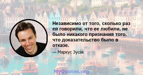 Независимо от того, сколько раз ей говорили, что ее любили, не было никакого признания того, что доказательство было в отказе.