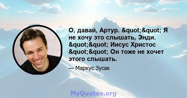 О, давай, Артур. "" Я не хочу это слышать, Энди. "" Иисус Христос "" Он тоже не хочет этого слышать.