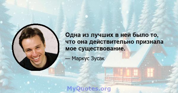 Одна из лучших в ней было то, что она действительно признала мое существование.