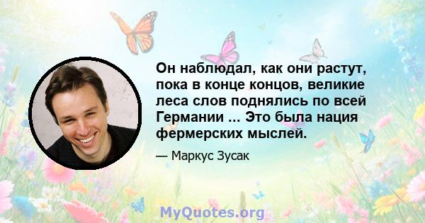 Он наблюдал, как они растут, пока в конце концов, великие леса слов поднялись по всей Германии ... Это была нация фермерских мыслей.