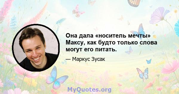 Она дала «носитель мечты» Максу, как будто только слова могут его питать.