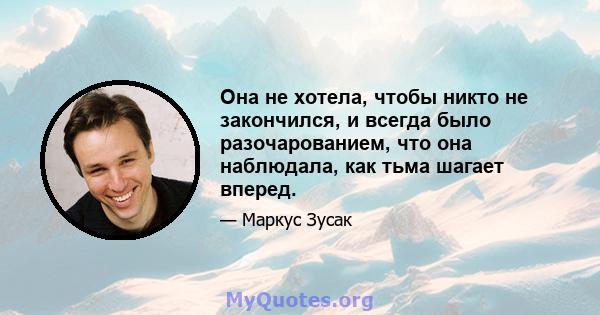 Она не хотела, чтобы никто не закончился, и всегда было разочарованием, что она наблюдала, как тьма шагает вперед.