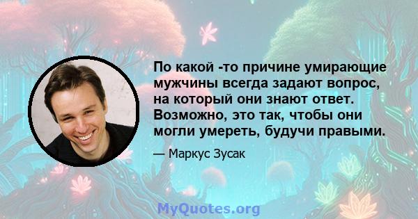 По какой -то причине умирающие мужчины всегда задают вопрос, на который они знают ответ. Возможно, это так, чтобы они могли умереть, будучи правыми.