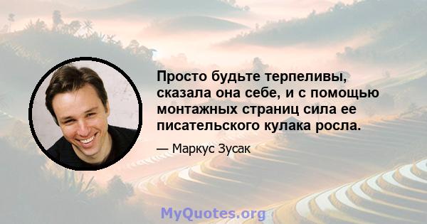 Просто будьте терпеливы, сказала она себе, и с помощью монтажных страниц сила ее писательского кулака росла.