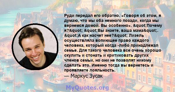 Руди передал его обратно. «Говоря об этом, я думаю, что мы оба немного позади, когда мы вернемся домой. Вы особенно». "Почему я?" "Вы знаете, ваша мама". "А как насчет нее?" Лизель