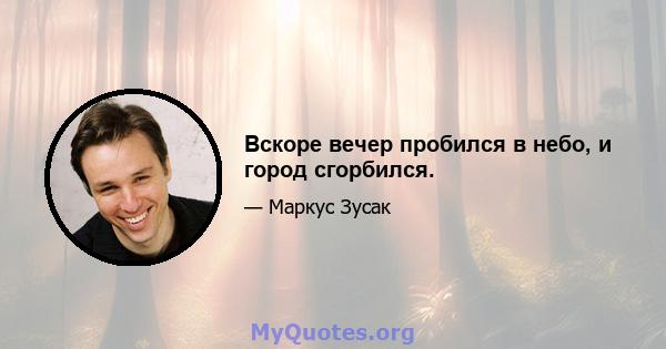 Вскоре вечер пробился в небо, и город сгорбился.