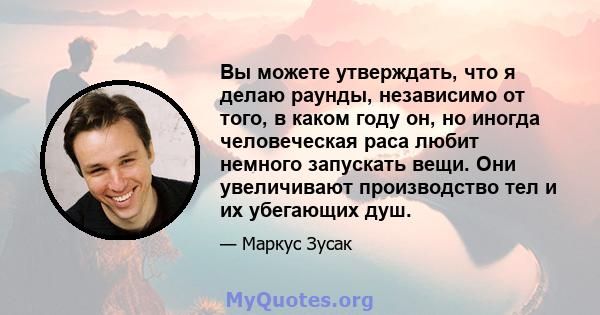 Вы можете утверждать, что я делаю раунды, независимо от того, в каком году он, но иногда человеческая раса любит немного запускать вещи. Они увеличивают производство тел и их убегающих душ.