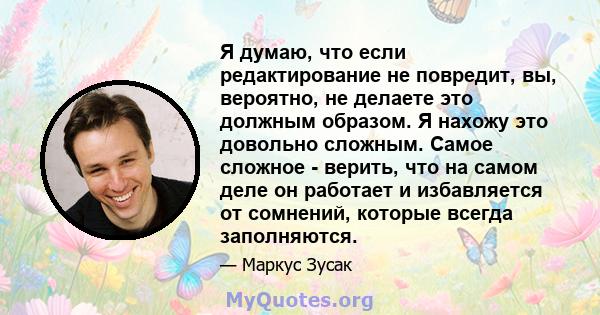 Я думаю, что если редактирование не повредит, вы, вероятно, не делаете это должным образом. Я нахожу это довольно сложным. Самое сложное - верить, что на самом деле он работает и избавляется от сомнений, которые всегда