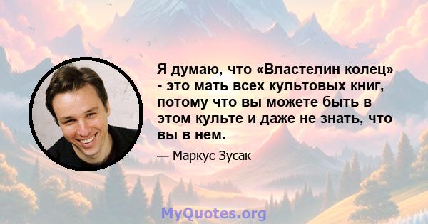 Я думаю, что «Властелин колец» - это мать всех культовых книг, потому что вы можете быть в этом культе и даже не знать, что вы в нем.