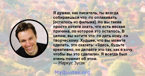 Я думаю, как писатель, ты всегда собираешься что -то оплакивать [осталось из фильма]. Но вы также просто хотите знать, что есть веская причина, по которой это осталось. В целом, вы хотите что -то дать кому -то