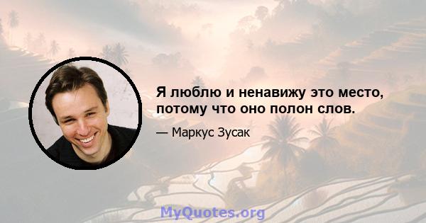 Я люблю и ненавижу это место, потому что оно полон слов.