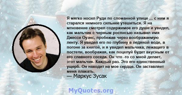 Я мягко носил Руди по сломанной улице ... с ним я старался немного сильнее утешиться. Я на мгновение смотрел содержимое его души и увидел, как мальчик с черным росписью называл имя Джесси Оуэнс, пробежав через