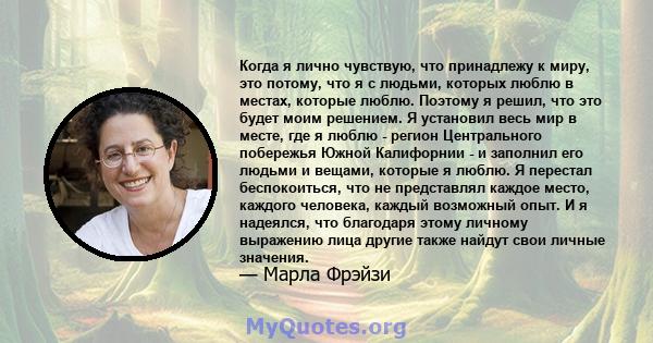 Когда я лично чувствую, что принадлежу к миру, это потому, что я с людьми, которых люблю в местах, которые люблю. Поэтому я решил, что это будет моим решением. Я установил весь мир в месте, где я люблю - регион