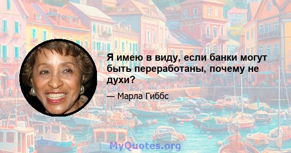 Я имею в виду, если банки могут быть переработаны, почему не духи?