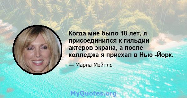 Когда мне было 18 лет, я присоединился к гильдии актеров экрана, а после колледжа я приехал в Нью -Йорк.