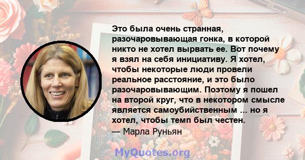 Это была очень странная, разочаровывающая гонка, в которой никто не хотел вырвать ее. Вот почему я взял на себя инициативу. Я хотел, чтобы некоторые люди провели реальное расстояние, и это было разочаровывающим. Поэтому 