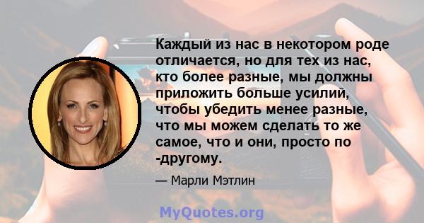 Каждый из нас в некотором роде отличается, но для тех из нас, кто более разные, мы должны приложить больше усилий, чтобы убедить менее разные, что мы можем сделать то же самое, что и они, просто по -другому.