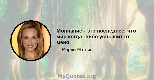 Молчание - это последнее, что мир когда -либо услышит от меня.