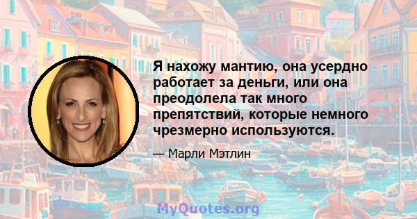 Я нахожу мантию, она усердно работает за деньги, или она преодолела так много препятствий, которые немного чрезмерно используются.