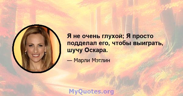 Я не очень глухой; Я просто подделал его, чтобы выиграть, шучу Оскара.