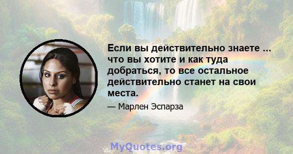 Если вы действительно знаете ... что вы хотите и как туда добраться, то все остальное действительно станет на свои места.