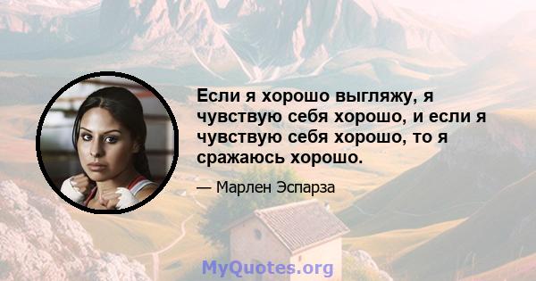 Если я хорошо выгляжу, я чувствую себя хорошо, и если я чувствую себя хорошо, то я сражаюсь хорошо.