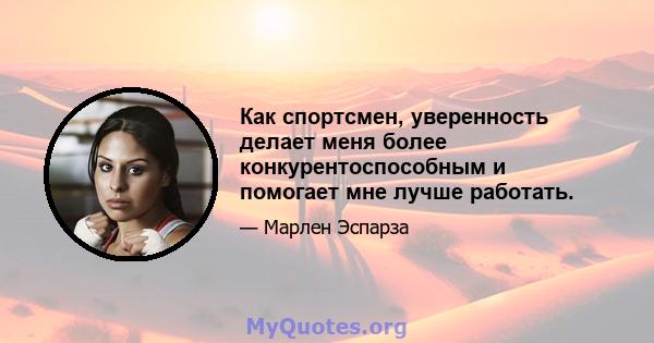 Как спортсмен, уверенность делает меня более конкурентоспособным и помогает мне лучше работать.