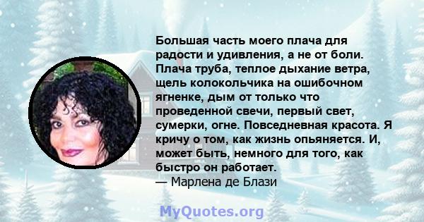 Большая часть моего плача для радости и удивления, а не от боли. Плача труба, теплое дыхание ветра, щель колокольчика на ошибочном ягненке, дым от только что проведенной свечи, первый свет, сумерки, огне. Повседневная