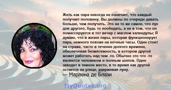 Жить как пара никогда не означает, что каждый получает половину. Вы должны по очереди давать больше, чем получить. Это не то же самое, что лук для другого, будь то пообедать, а не в том, что он помассируется в тот вечер 