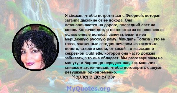 Я сбежал, чтобы встретиться с Флорией, которая затаила дыхание от ее похода. Она останавливается на дороге, последний свет на спине. Колючки дождя цепляются за ее нецелевые, ослабленные волосы, запечатлевая в ней