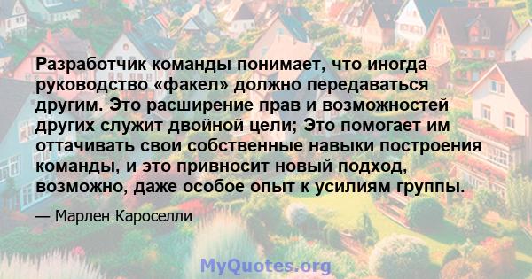 Разработчик команды понимает, что иногда руководство «факел» должно передаваться другим. Это расширение прав и возможностей других служит двойной цели; Это помогает им оттачивать свои собственные навыки построения