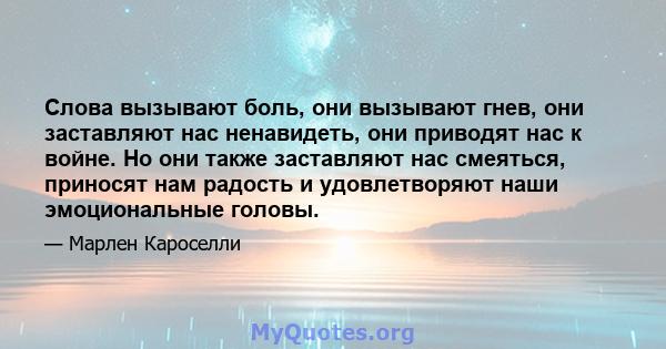 Слова вызывают боль, они вызывают гнев, они заставляют нас ненавидеть, они приводят нас к войне. Но они также заставляют нас смеяться, приносят нам радость и удовлетворяют наши эмоциональные головы.