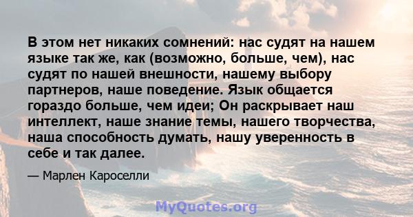 В этом нет никаких сомнений: нас судят на нашем языке так же, как (возможно, больше, чем), нас судят по нашей внешности, нашему выбору партнеров, наше поведение. Язык общается гораздо больше, чем идеи; Он раскрывает наш 