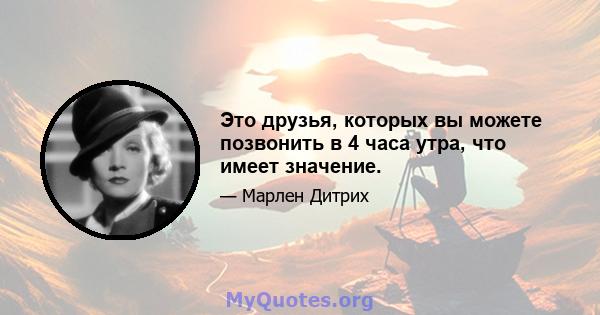 Это друзья, которых вы можете позвонить в 4 часа утра, что имеет значение.