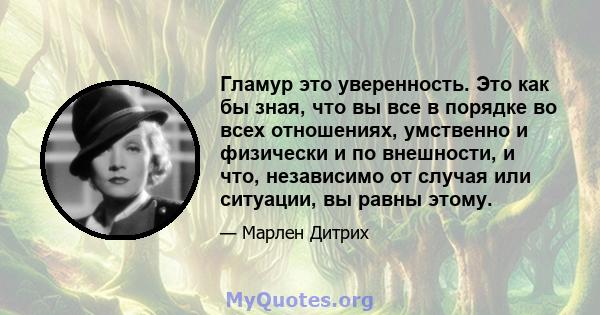 Гламур это уверенность. Это как бы зная, что вы все в порядке во всех отношениях, умственно и физически и по внешности, и что, независимо от случая или ситуации, вы равны этому.