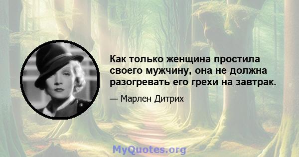 Как только женщина простила своего мужчину, она не должна разогревать его грехи на завтрак.