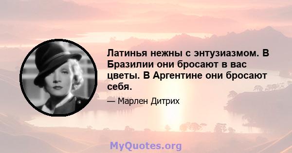 Латинья нежны с энтузиазмом. В Бразилии они бросают в вас цветы. В Аргентине они бросают себя.