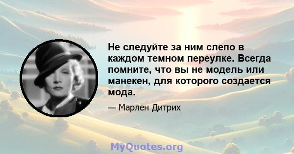 Не следуйте за ним слепо в каждом темном переулке. Всегда помните, что вы не модель или манекен, для которого создается мода.