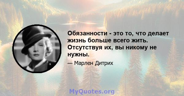 Обязанности - это то, что делает жизнь больше всего жить. Отсутствуя их, вы никому не нужны.