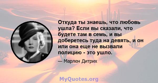 Откуда ты знаешь, что любовь ушла? Если вы сказали, что будете там в семь, и вы доберетесь туда на девять, и он или она еще не вызвали полицию - это ушло.